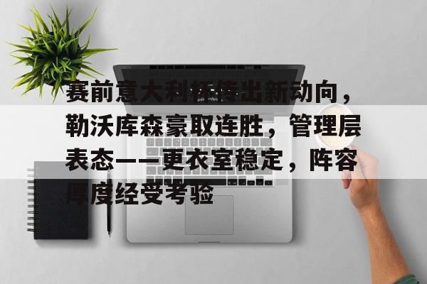  赛前意大利杯传出新动向，勒沃库森豪取连胜，管理层表态——更衣室稳定，阵容厚度经受考验-开云手机版