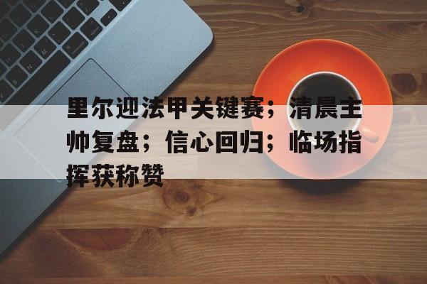 里尔迎法甲关键赛；清晨主帅复盘；信心回归；临场指挥获称赞的简单介绍